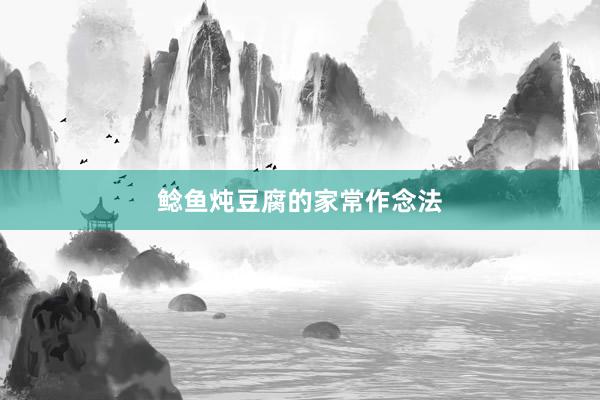 鲶鱼炖豆腐的家常作念法