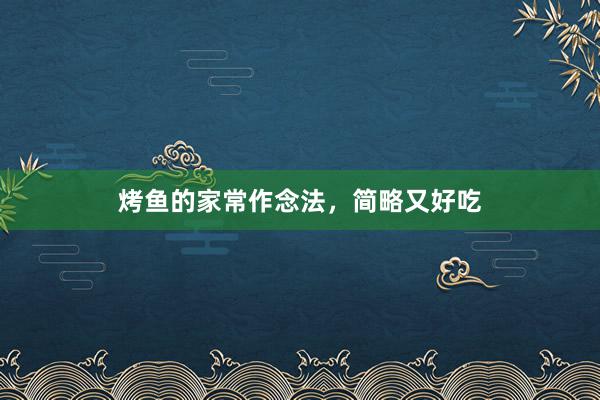烤鱼的家常作念法，简略又好吃