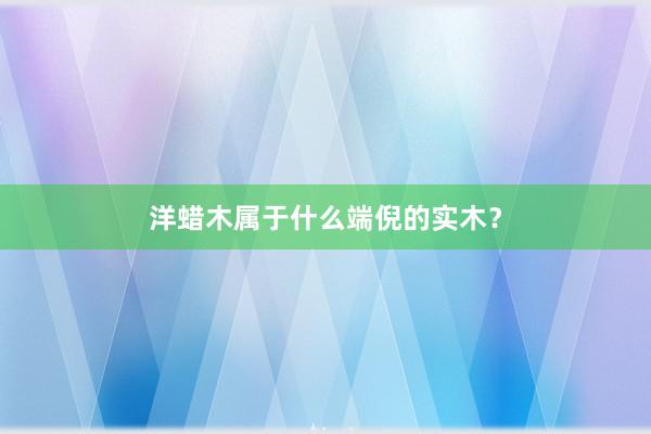 洋蜡木属于什么端倪的实木？