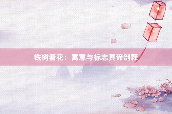 铁树着花：寓意与标志真谛剖释