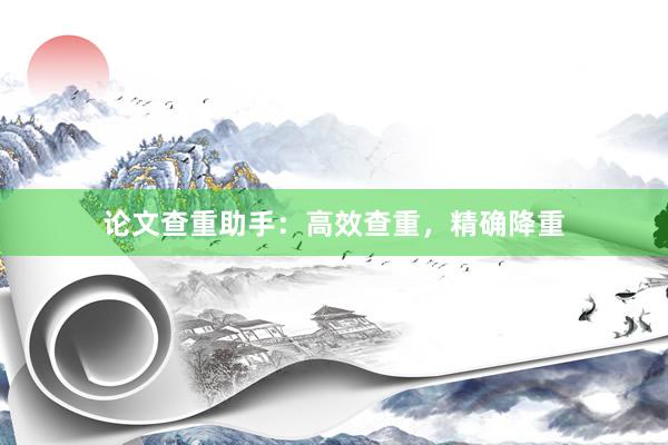 论文查重助手：高效查重，精确降重
