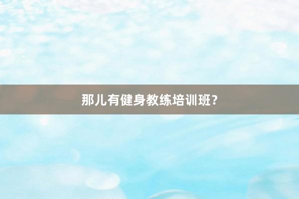 那儿有健身教练培训班？