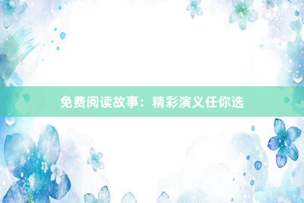 免费阅读故事:精彩演义任你选