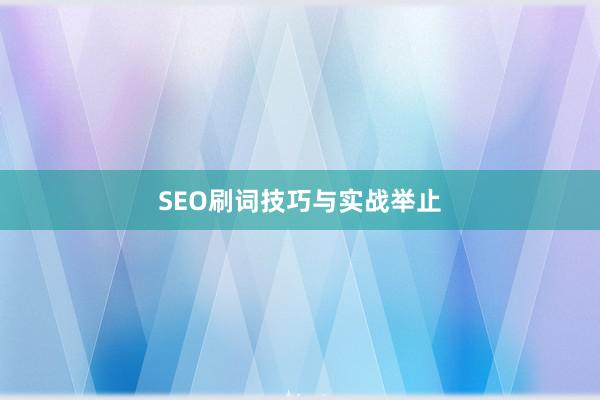 SEO刷词技巧与实战举止